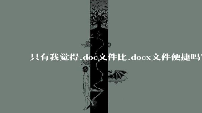 只有我觉得.doc文件比.docx文件便捷吗?