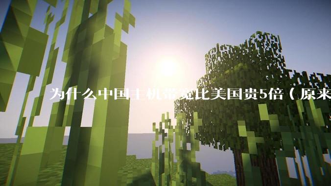 为什么中国主机带宽比美国贵5倍(原来错误的10000倍),比如阿里云?