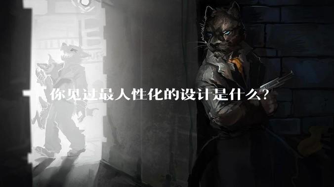 你见过最人性化的设计是什么?