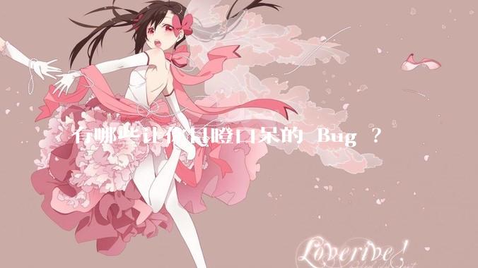 有哪些让你目瞪口呆的 Bug ?