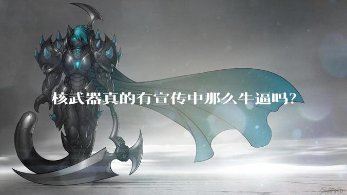 核武器真的有宣传中那么牛逼吗?
