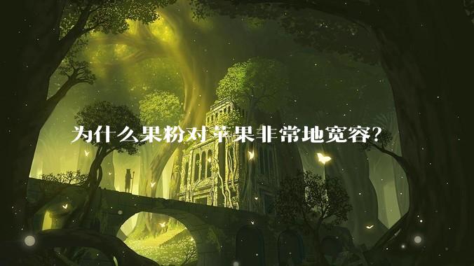 为什么果粉对苹果非常地宽容?