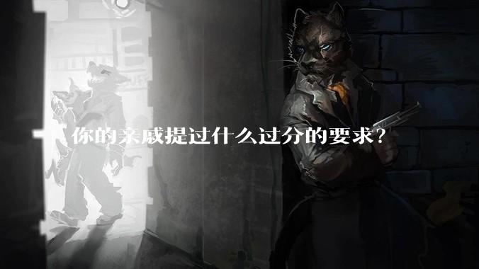 你的亲戚提过什么过分的要求?