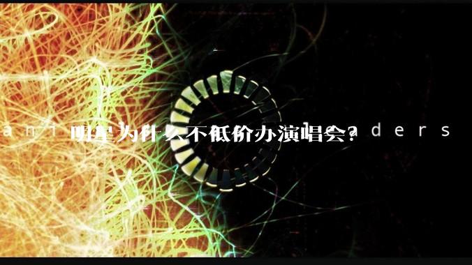 明星为什么不低价办演唱会?